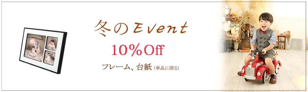 Winter Event フレーム or 高級台紙 10％off ※期間：～12月末 ※対象商品：フレーム各種、台紙　(セット商品、デザイン台紙除く) ※対象：すべてのプラン